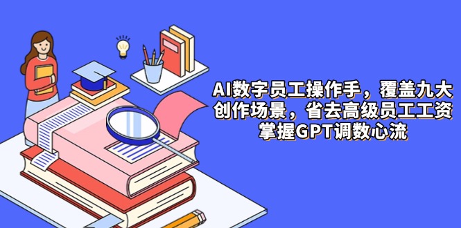AI数字员工操作手，9大场景内容创作，省去高级员工工资，掌握GPT调数心流-迦哆网创社