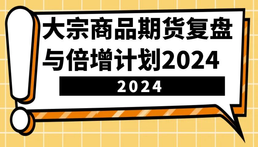 大宗商品期货复盘与倍增计划：识别市场趋势、优化交易策略，提升盈利能力！(更新)-迦哆网创社