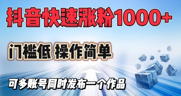 抖音快速涨1000+粉，门槛低操作简单，可多账号同时发布一个作品-迦哆网创社