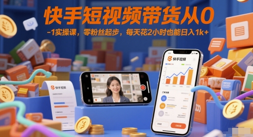 快手短视频带货从0-1实操课，零粉丝起步，每天花2小时也能日入1k+-迦哆网创社
