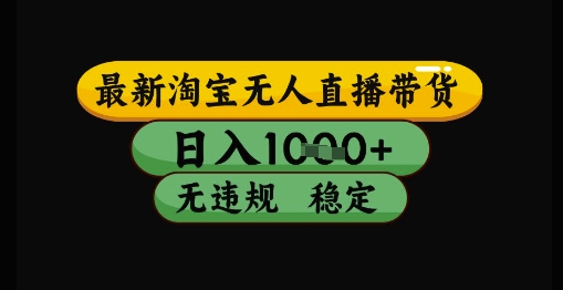 最新淘宝无人直播带货独家技术，日入1k+，无违规无封号，操作简单，长期稳定【揭秘】-迦哆网创社