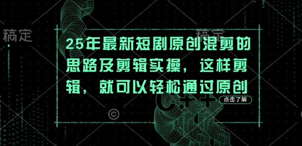 25年最新短剧原创混剪的思路及剪辑实操，这样剪辑，就可以轻松通过原创-迦哆网创社