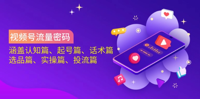 视频号流量密码：涵盖认知篇、起号篇、话术篇、选品篇、实操篇、投流篇-迦哆网创社