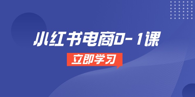 小红书电商0-1课，开店选品全流程，多平台素材处理与爆款笔记制作-迦哆网创社
