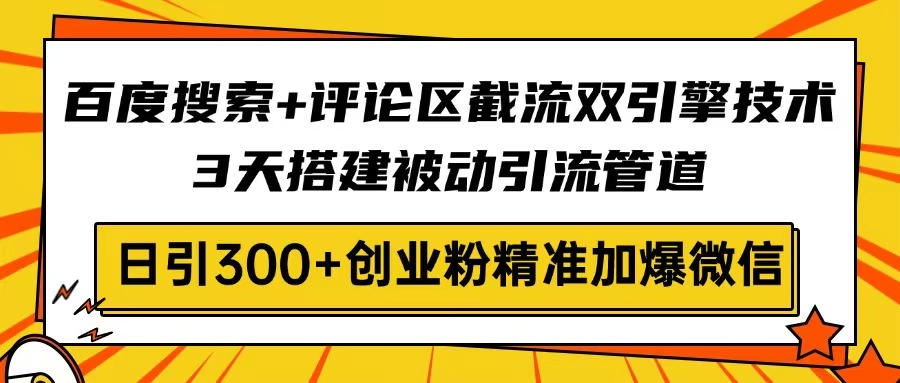 百度搜索+评论区截流双引擎技术，3天搭建被动引流管道，日引300+创业粉…-迦哆网创社