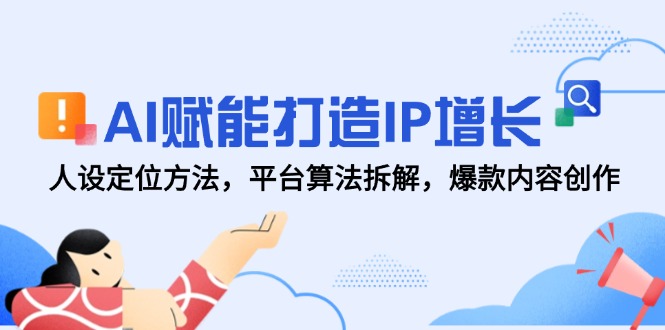 AI赋能打造IP增长，人设定位方法，平台算法拆解，爆款内容创作-迦哆网创社