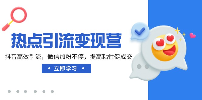 热点引流变现营，抖音高效引流，微信加粉不停，提高粘性促成交-迦哆网创社
