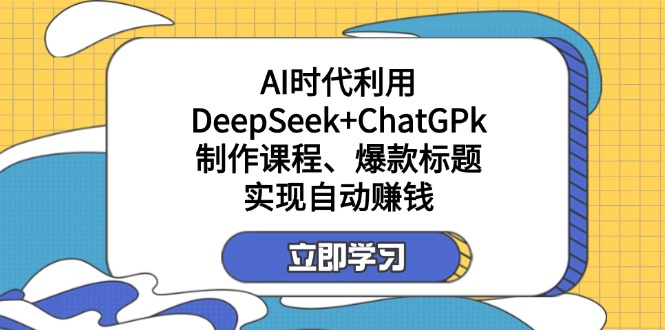 某付费文：AI时代利用DeepSeek+ChatGPk制作课程、爆款标题，实现自动赚钱-迦哆网创社