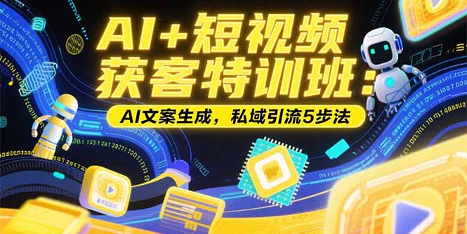 AI+短视频获客特训班：账号定位技巧，AI文案生成，私域引流5步法-迦哆网创社