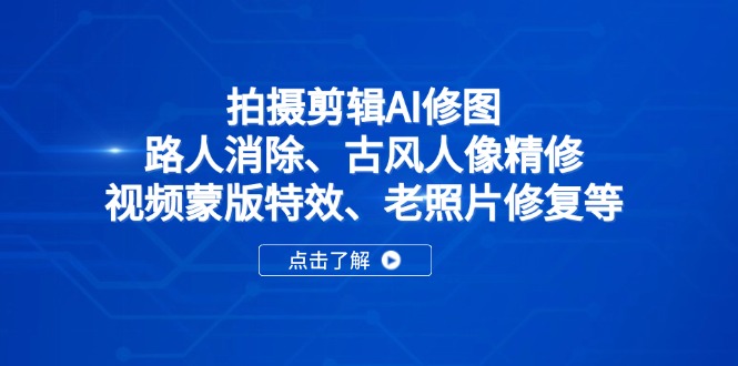 拍摄剪辑AI修图：路人消除、古风人像精修、视频蒙版特效、老照片修复等-迦哆网创社
