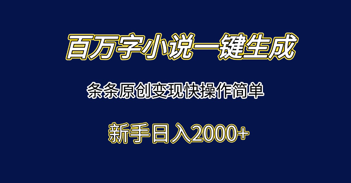 百万字小说一键生成，条条原创变现快操作简单新手日入2000+-迦哆网创社