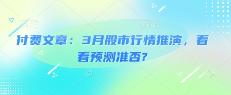 付费文章：3月股市行情推演，看看预测准否?-迦哆网创社