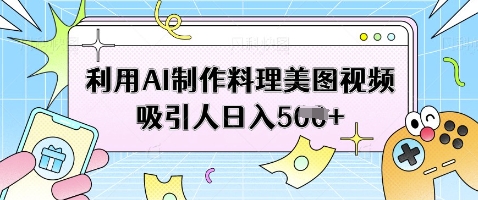 利用AI制作料理美图视频吸引人日入5张-迦哆网创社