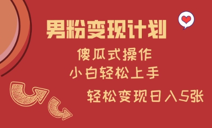 男粉变现计划，傻瓜式操作，小白轻松日入多张【揭秘】-迦哆网创社