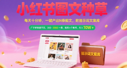 小红书图文种草，每天十分钟，一键产出N条图文， 广子多到接不完， 300-3k一条，矩阵n个账号月入几个W-迦哆网创社