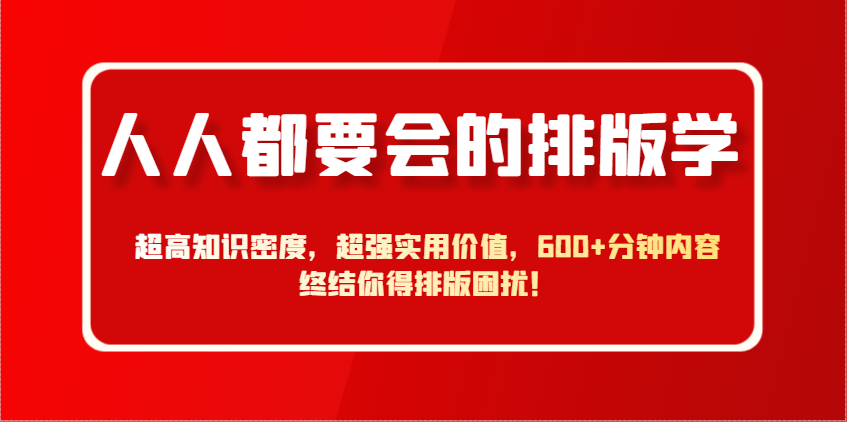 人人都要会的排版学，超高知识密度，超强实用价值，600+分钟内容终结你得排版困扰！-迦哆网创社