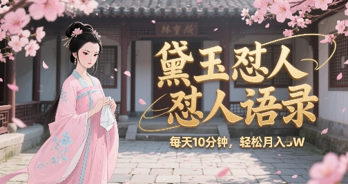 林黛玉怼人语录怼人鸡汤，AI产出图片视频文案，每天十分钟，创作者分成月收益1W+-迦哆网创社