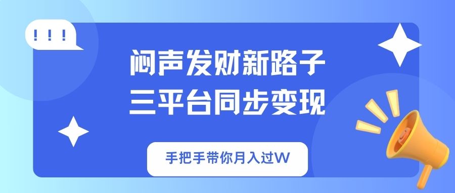 闷声发财新路子！三平台同步变现，手把手带你月入过W-迦哆网创社