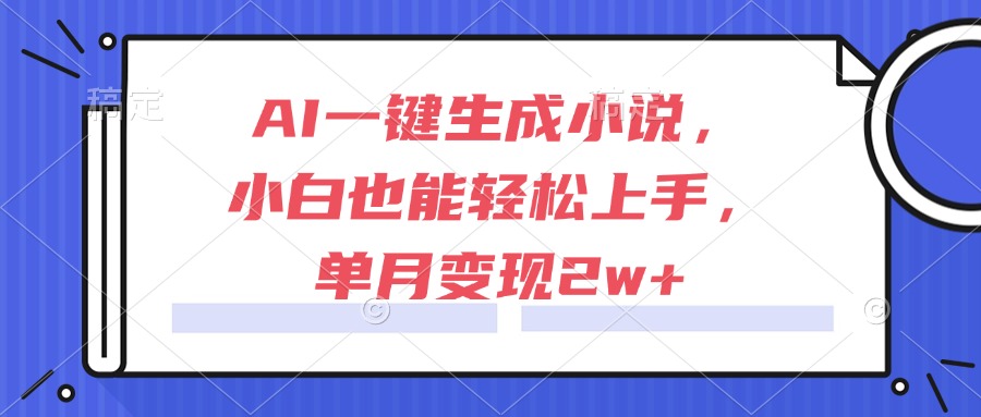 AI一键生成小说，小白也能轻松上手，单月变现2w+-迦哆网创社