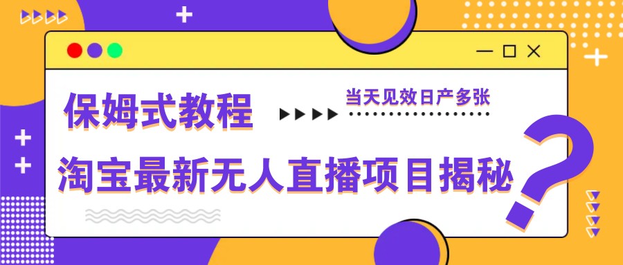 淘宝最新无人直播项目揭秘，保姆式教程，当天见效日产多张-迦哆网创社