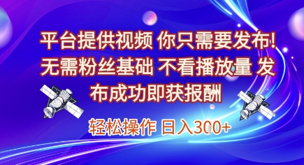 平台提供视频，你只需要发布， 无需粉丝基础，不看播放量，发布成功即获报酬，日入3张【揭秘】-迦哆网创社