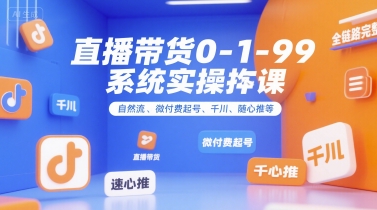 直播带货0~1~99系统实操课，自然流、微付费​起号、千川、随心推等，直播带货全链路完整逻辑-迦哆网创社