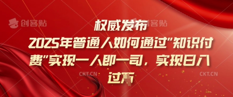 2025年普通人如何通过知识付费实现一人即一司，实现日入过千【揭秘】-迦哆网创社
