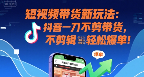 短视频带货新玩法：抖音一刀不剪带货，不剪辑，纯搬运，新手也能轻松爆单!-迦哆网创社