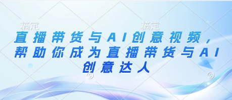 直播带货与AI创意视频，帮助你成为直播带货与AI创意达人-迦哆网创社