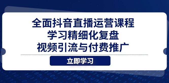 全面抖音直播运营课程，学习精细化复盘、视频引流与付费推广-迦哆网创社