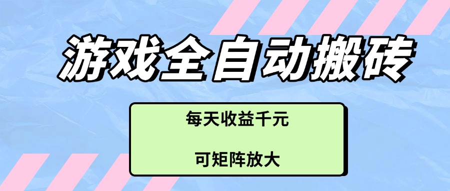 游戏全自动搬砖项目，每天收益千元，可矩阵放大-迦哆网创社