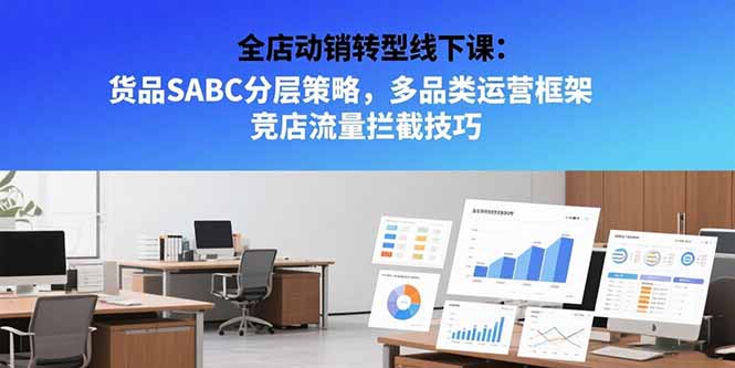 全店动销转型线下课：货品SABC分层策略，多品类运营框架 竞店流量拦截技巧-迦哆网创社
