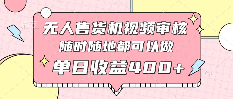 无人售货机视频审核，十秒钟一单，有手机就行，随时随地可做单日收益400+-迦哆网创社