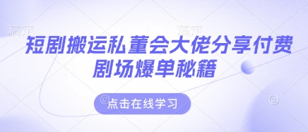 短剧搬运私董会大佬分享付费剧场爆单秘籍-迦哆网创社
