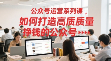 公众号运营系列课，如何打造高质量挣钱的公众号-迦哆网创社