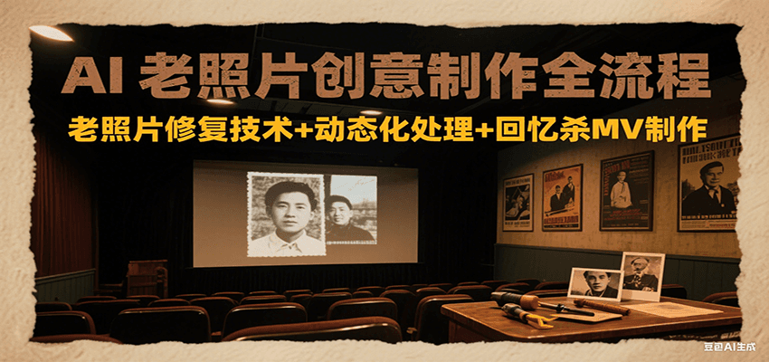 AI老照片创意制作全流程：老照片修复技术+动态化处理+回忆杀MV制作-迦哆网创社