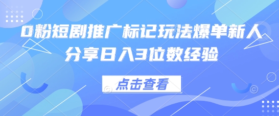0粉短剧推广标记玩法爆单新人分享日入3位数经验-迦哆网创社