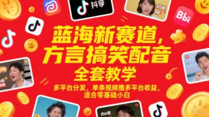 蓝海新赛道，方言搞笑配音全套教学，多平台分发，单条视频撸多平台收益，适合零基础小白-迦哆网创社