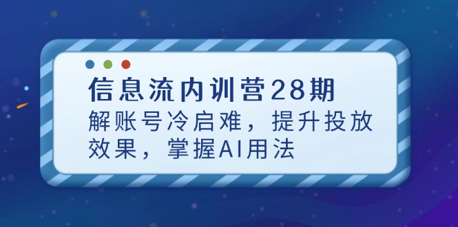 信息流内训营28期，解账号冷启难，提升投放效果，掌握AI用法-迦哆网创社