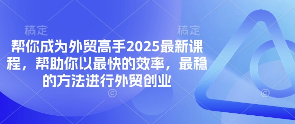 帮你成为外贸高手2025最新课程，帮助你以最快的效率，最稳的方法进行外贸创业-迦哆网创社