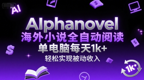 AIphanovel海外小说全自动阅读，单电脑每天1k+，轻松实现被动收入【揭秘】-迦哆网创社