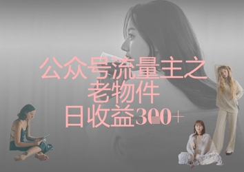 公众号流量主之老物件日收益300+-迦哆网创社