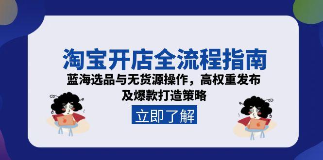 淘宝开店全流程指南，蓝海选品与无货源操作，高权重发布及爆款打造策略-迦哆网创社