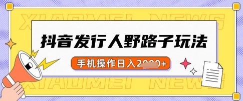 抖音发行人野路子玩法，一单利润50，手机操作一天多张【揭秘】-迦哆网创社