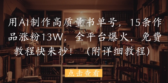 用AI制作高质量书单号，15条作品涨粉13W，全平台爆火，免费教程快来抄(附详细教程)-迦哆网创社