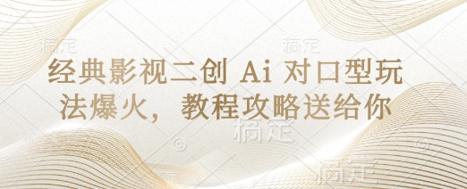 经典影视二创 Ai 对口型玩法爆火，教程攻略送给你-迦哆网创社