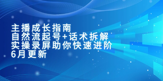 主播成长指南：自然流起号+话术拆解，实操录屏助你快速进阶(6月更新-迦哆网创社