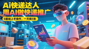 Ai快递达人，用AI做快递推广，0基础上手操作，一天搞5张-迦哆网创社
