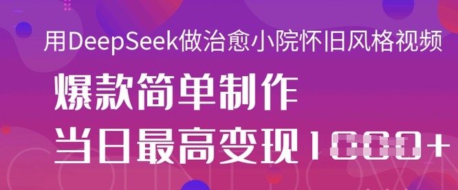 用DeepSeek做治愈小院怀旧风格视频，爆款轻松制作，当日最高变现1k-迦哆网创社