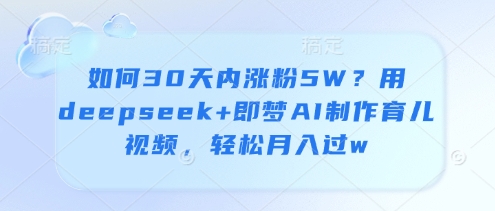 如何30天内涨粉5W？用deepseek+即梦AI制作育儿视频，轻松月入过w-迦哆网创社